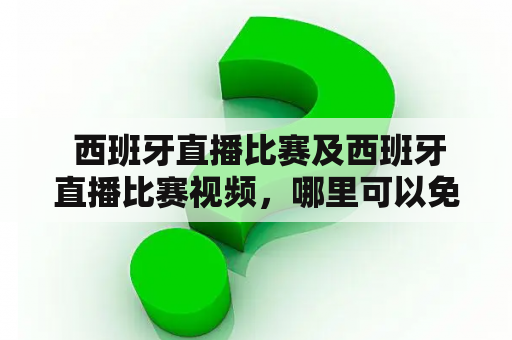  西班牙直播比赛及西班牙直播比赛视频，哪里可以免费观看？