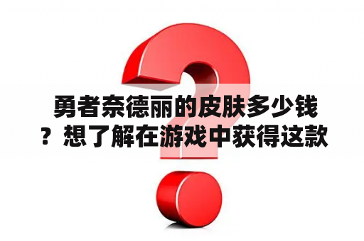  勇者奈德丽的皮肤多少钱？想了解在游戏中获得这款皮肤的方法，快来看看吧！