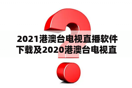  2021港澳台电视直播软件下载及2020港澳台电视直播软件下载，哪些值得使用？