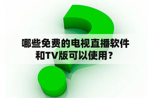  哪些免费的电视直播软件和TV版可以使用？