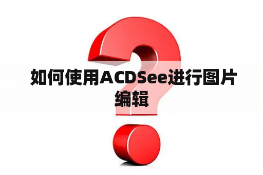  如何使用ACDSee进行图片编辑