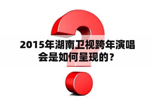  2015年湖南卫视跨年演唱会是如何呈现的？