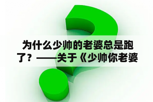  为什么少帅的老婆总是跑了？——关于《少帅你老婆又跑了》漫画的思考