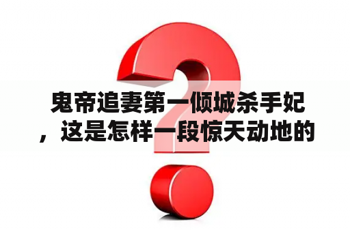  鬼帝追妻第一倾城杀手妃，这是怎样一段惊天动地的爱情传奇？