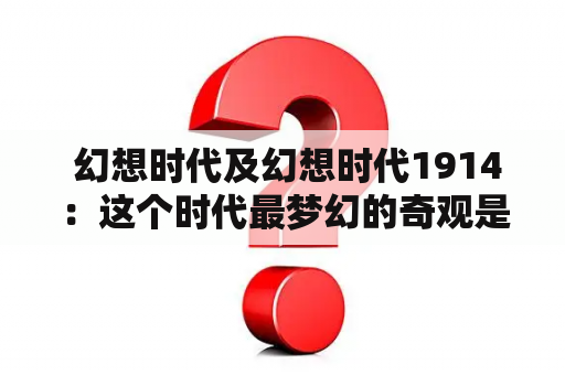  幻想时代及幻想时代1914：这个时代最梦幻的奇观是什么？