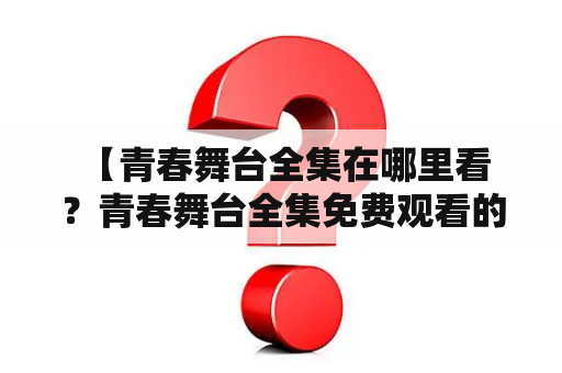  【青春舞台全集在哪里看？青春舞台全集免费观看的方法有哪些？】