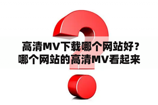  高清MV下载哪个网站好？哪个网站的高清MV看起来最好？我们经常想要下载或观看最新的高清MV，但是在众多的网站中选择一家可靠的也不是易事。下面我们来看看一些值得推荐的高清MV下载网站以及观看高清MV的好去处。