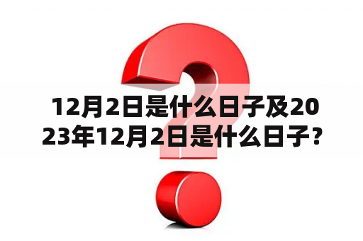  12月2日是什么日子及2023年12月2日是什么日子？