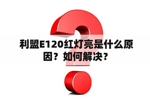  利盟E120红灯亮是什么原因？如何解决？