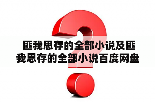  匪我思存的全部小说及匪我思存的全部小说百度网盘-如何获取这些创作精品？