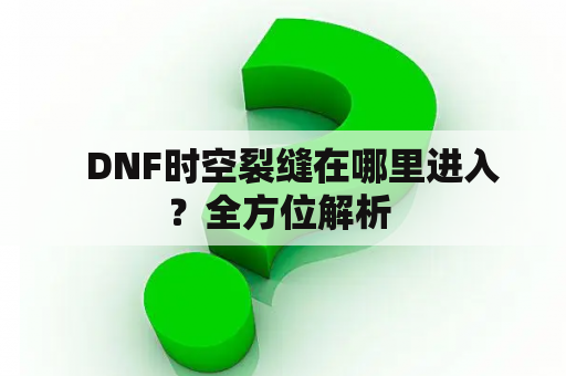   DNF时空裂缝在哪里进入？全方位解析 