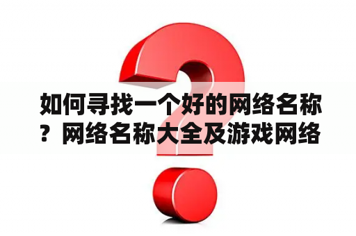  如何寻找一个好的网络名称？网络名称大全及游戏网络名称大全！