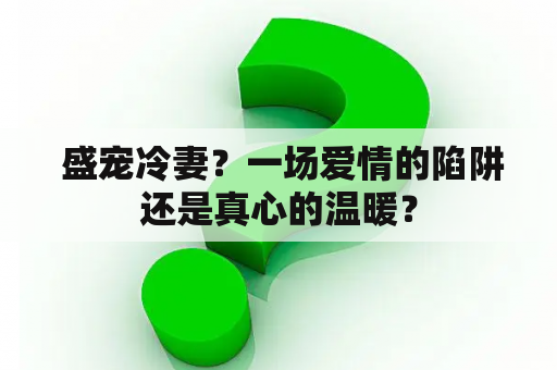  盛宠冷妻？一场爱情的陷阱还是真心的温暖？