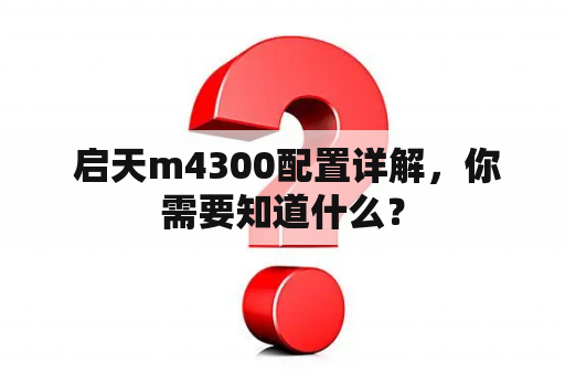  启天m4300配置详解，你需要知道什么？