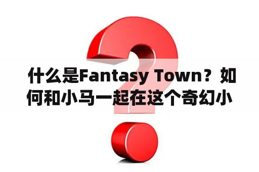  什么是Fantasy Town？如何和小马一起在这个奇幻小镇玩耍？