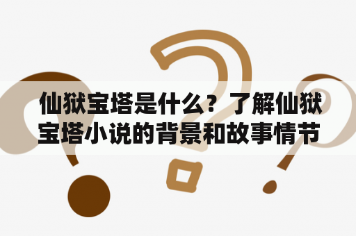  仙狱宝塔是什么？了解仙狱宝塔小说的背景和故事情节