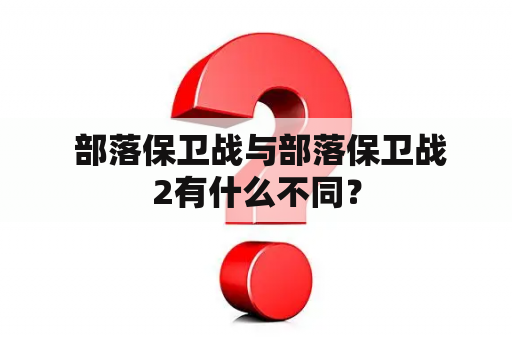  部落保卫战与部落保卫战2有什么不同？