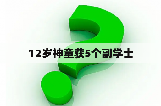 12岁神童获5个副学士