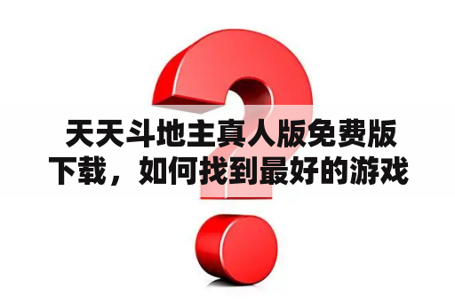  天天斗地主真人版免费版下载，如何找到最好的游戏？