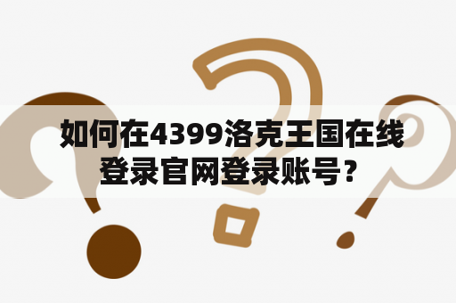  如何在4399洛克王国在线登录官网登录账号？