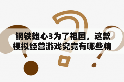  钢铁雄心3为了祖国，这款模拟经营游戏究竟有哪些精彩特色？