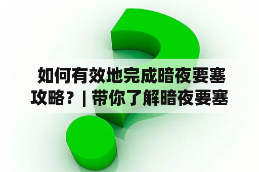  如何有效地完成暗夜要塞攻略？| 带你了解暗夜要塞攻略m细节