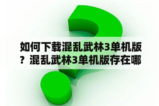  如何下载混乱武林3单机版？混乱武林3单机版存在哪些问题？