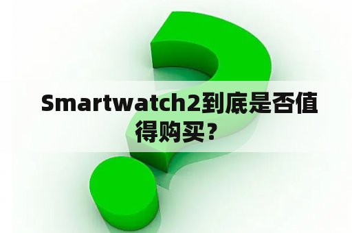  Smartwatch2到底是否值得购买？