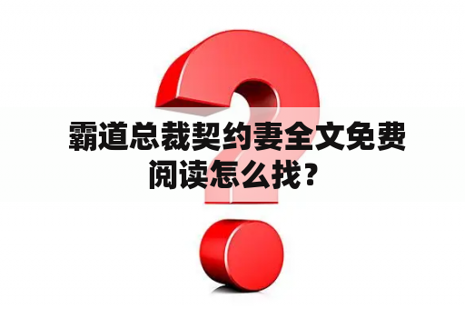  霸道总裁契约妻全文免费阅读怎么找？