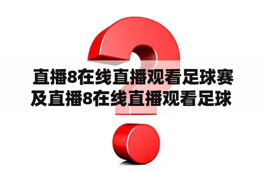  直播8在线直播观看足球赛及直播8在线直播观看足球赛视频，哪里可以找到？