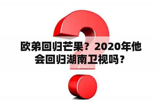  欧弟回归芒果？2020年他会回归湖南卫视吗？