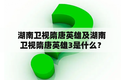  湖南卫视隋唐英雄及湖南卫视隋唐英雄3是什么？