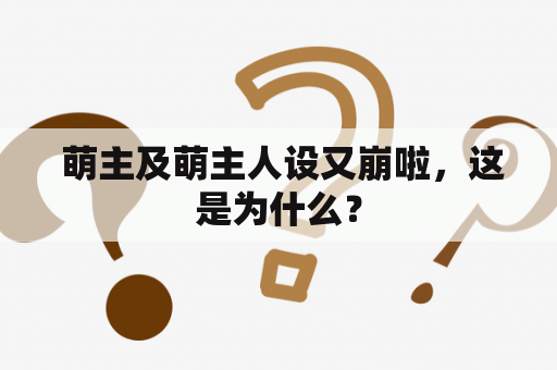  萌主及萌主人设又崩啦，这是为什么？