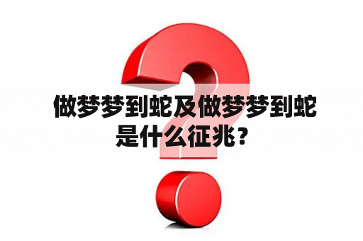  做梦梦到蛇及做梦梦到蛇是什么征兆？