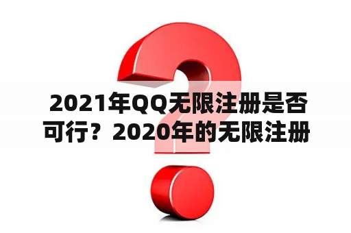 2021年QQ无限注册是否可行？2020年的无限注册QQ如今还能用吗？