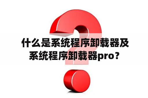  什么是系统程序卸载器及系统程序卸载器pro？