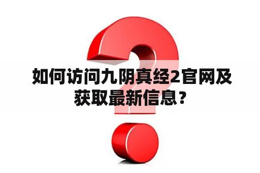  如何访问九阴真经2官网及获取最新信息？