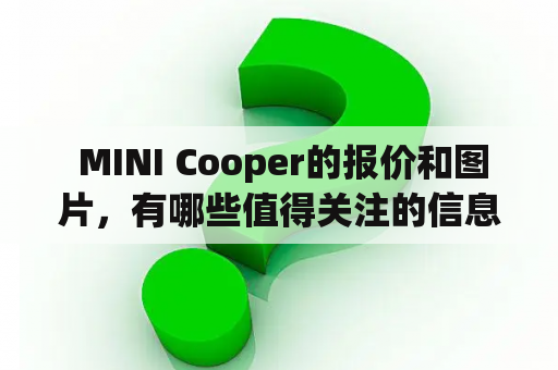  MINI Cooper的报价和图片，有哪些值得关注的信息？MINI Cooper的报价MINI Cooper作为一款小型豪华车，自2001年进入中国市场以来备受喜爱，价格也逐步走向合理。目前MINI Cooper在中国市场上的售价范围为17.90万-33.90万，具体报价因不同车型、配置和地区而异。