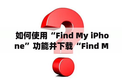  如何使用“Find My iPhone”功能并下载“Find My iPhone”应用？