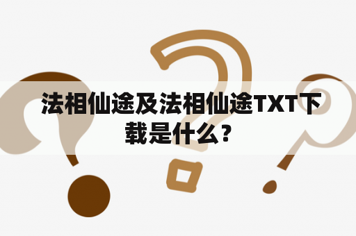  法相仙途及法相仙途TXT下载是什么？