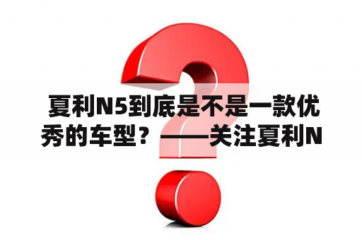  夏利N5到底是不是一款优秀的车型？——关注夏利N5的性能、配置、口碑和市场反应