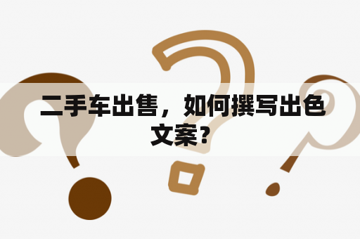  二手车出售，如何撰写出色文案？