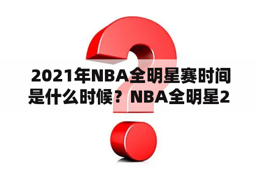  2021年NBA全明星赛时间是什么时候？NBA全明星2021赛程安排如何？