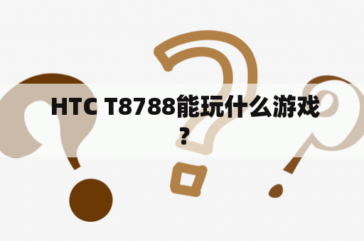  HTC T8788能玩什么游戏？