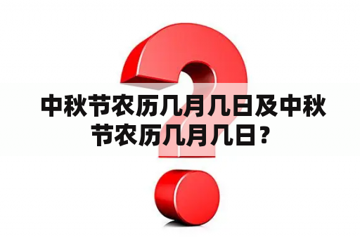  中秋节农历几月几日及中秋节农历几月几日？