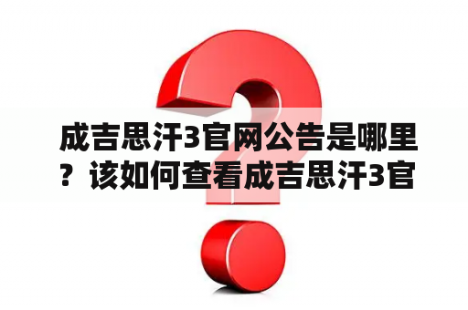  成吉思汗3官网公告是哪里？该如何查看成吉思汗3官网信息？