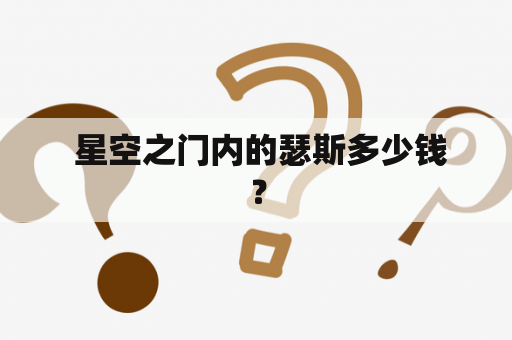  星空之门内的瑟斯多少钱？