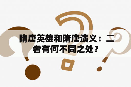  隋唐英雄和隋唐演义：二者有何不同之处？