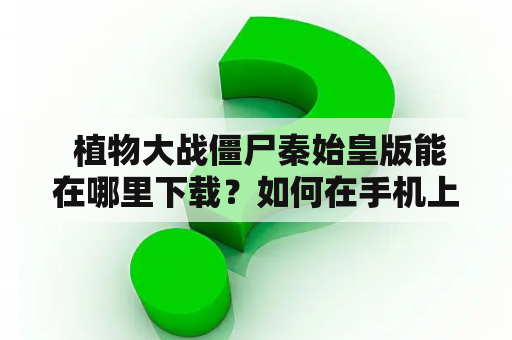  植物大战僵尸秦始皇版能在哪里下载？如何在手机上安装？