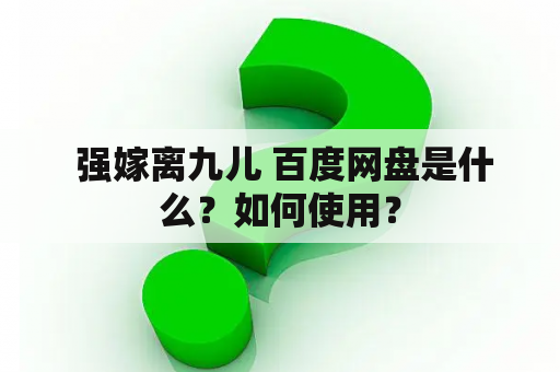  强嫁离九儿 百度网盘是什么？如何使用？